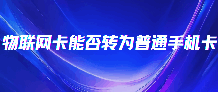 物联网卡能否转为普通手机卡？