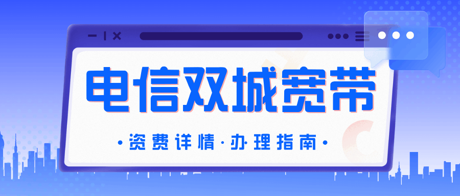 电信双城宽带是什么业务，资费详情如何？