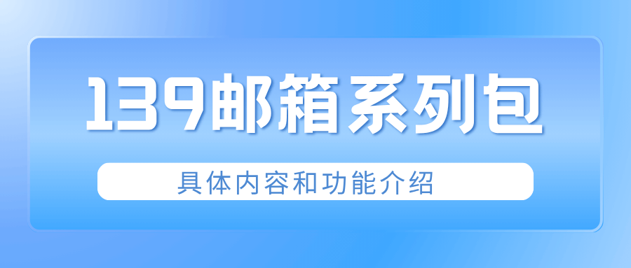 中国移动139邮箱系列包包含哪些内容，如何订购和使用？