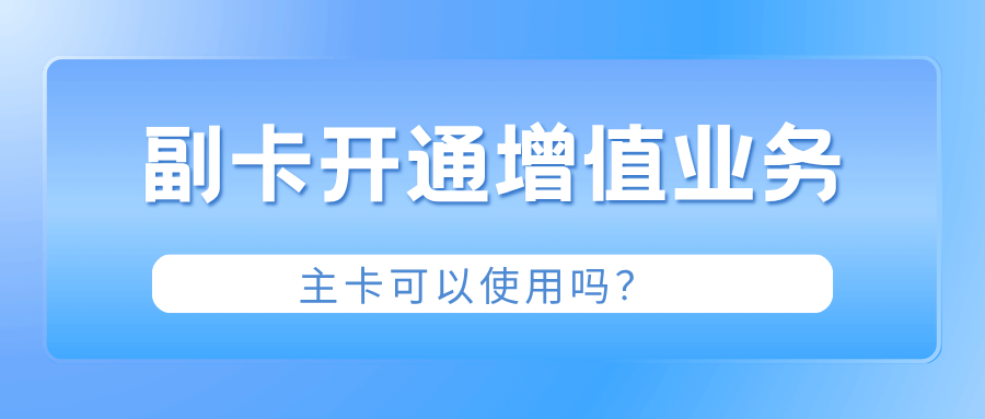 手机套餐副卡开通的增值业务主卡可以使用吗？