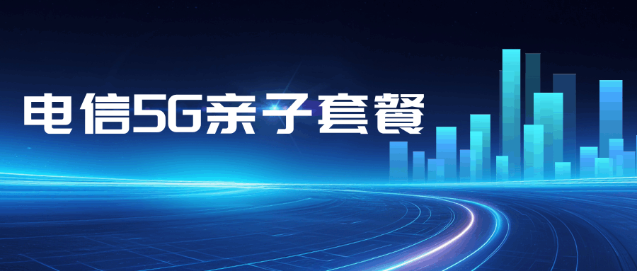 中国电信5G亲子套餐业务全解析！