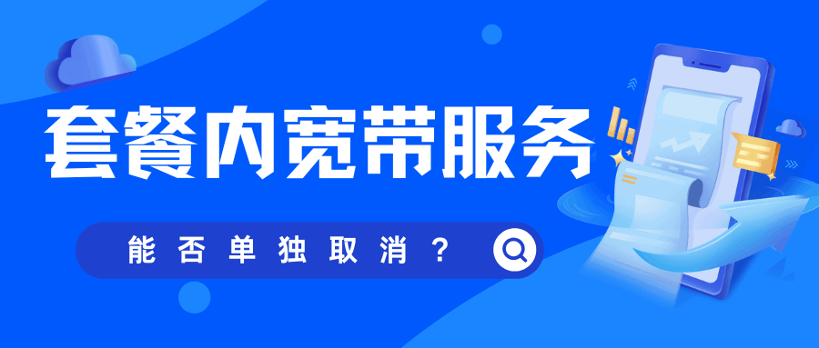 流量卡套餐内包含的宽带服务能否单独取消？最新规定及操作指南解析！