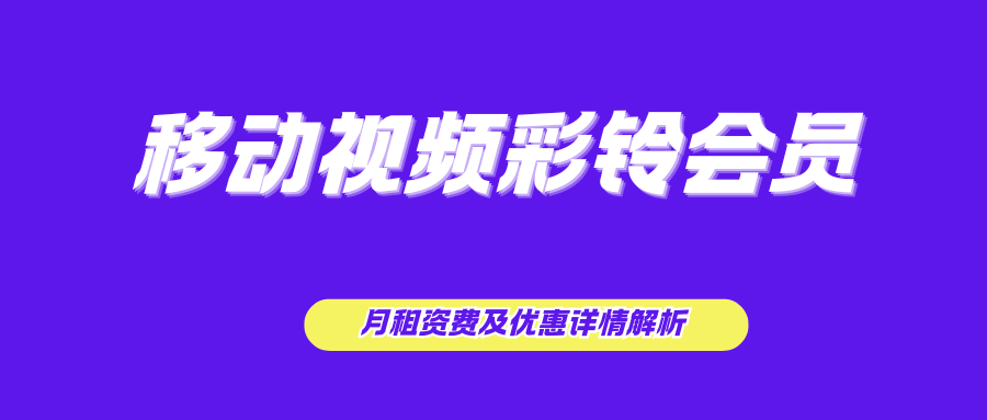 移动视频彩铃会员有几档？月租资费及优惠详情解析。