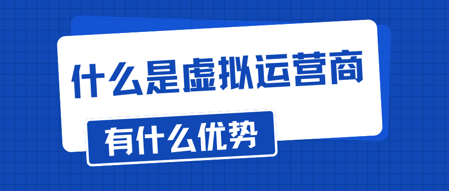 什么是虚拟运营商？虚拟运营商套餐有什么优势？