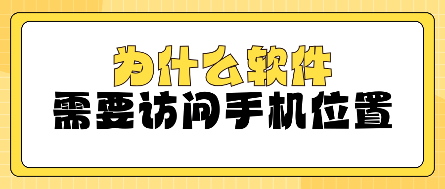 为什么有些软件需要访问手机位置？原因及风险介绍！