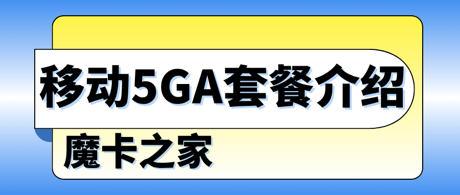 什么是移动5GA套餐？移动5GA套餐资费业务全解读！