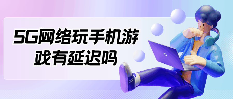 5G网络玩手机游戏有延迟吗？