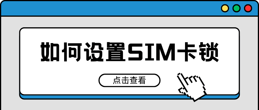 如何设置手机卡SIM卡锁防止盗用？详细设置教程来了！