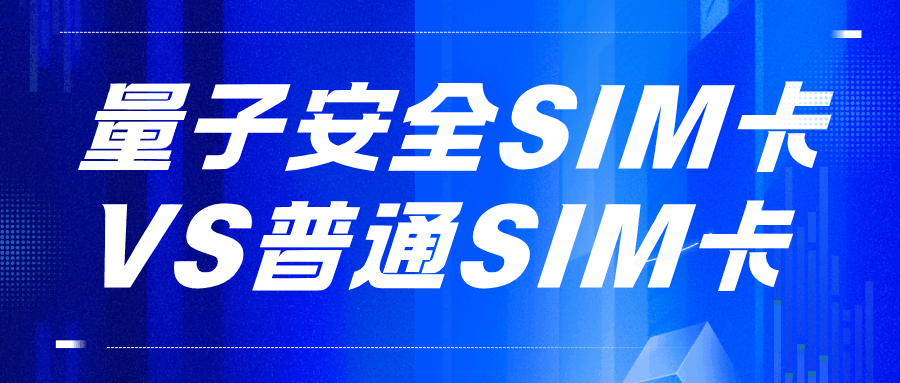 量子安全SIM卡和普通SIM卡相比有哪些优势？