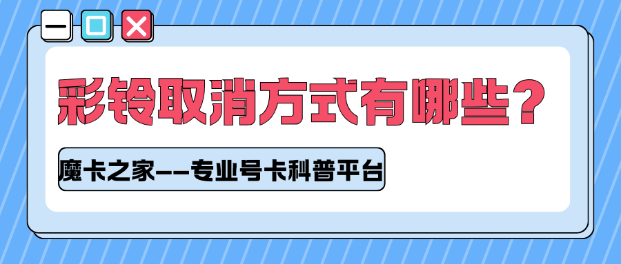 彩铃业务取消不了？客服电话/短信/APP退订方法汇总！