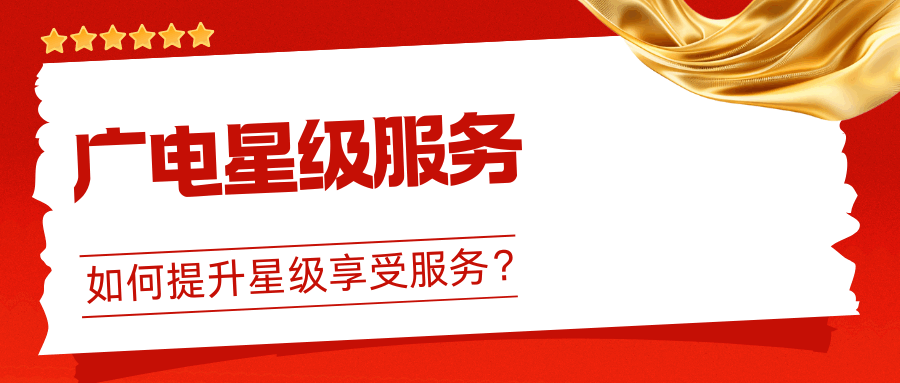 广电“星级客户”评定标准？如何提升星级享受服务？