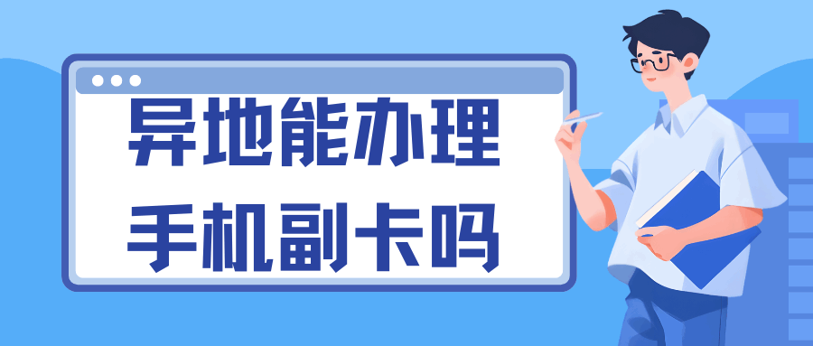 异地能办理手机副卡吗？办理副卡需要哪些条件？