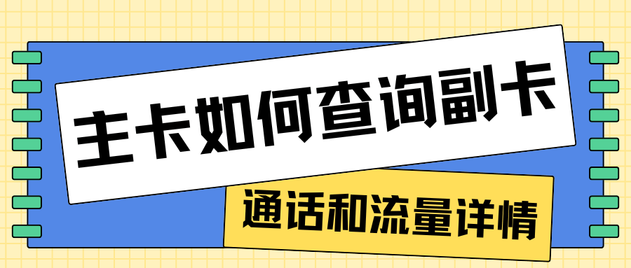 主卡如何查询副卡的通话和流量详情？一文全解！