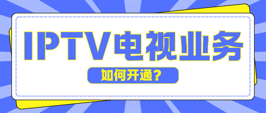 融合套餐送的IPTV电视业务如何开通？